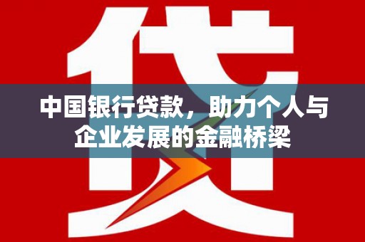 巩留中国银行贷款，助力个人与企业发展的金融桥梁
