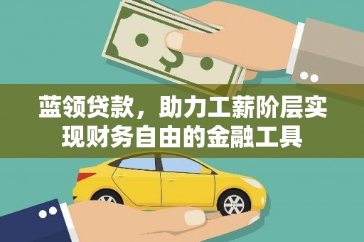 巩留蓝领贷款，助力工薪阶层实现财务自由的金融工具