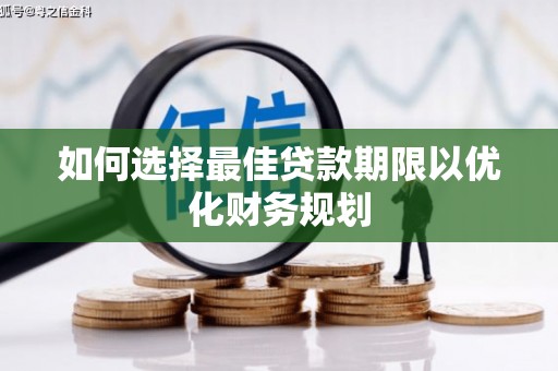 巩留如何选择最佳贷款期限以优化财务规划