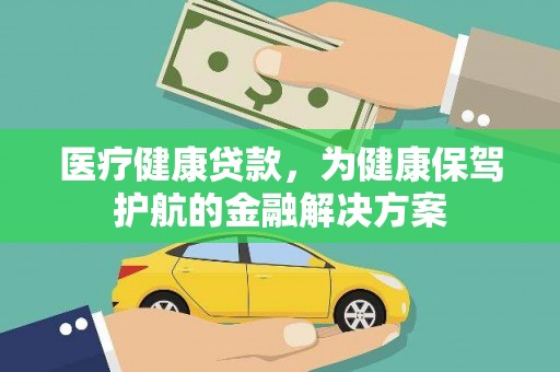巩留医疗健康贷款，为健康保驾护航的金融解决方案