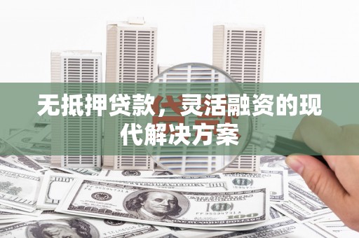 巩留无抵押贷款，灵活融资的现代解决方案
