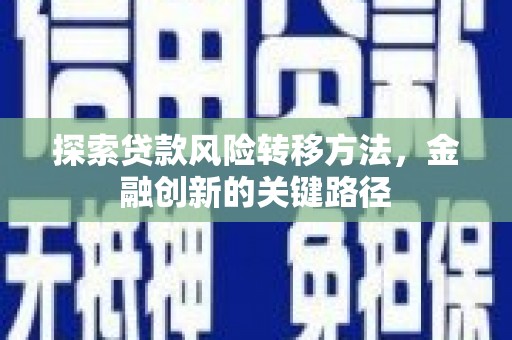 巩留探索贷款风险转移方法，金融创新的关键路径