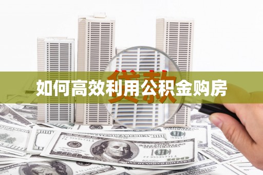 巩留如何高效利用公积金购房