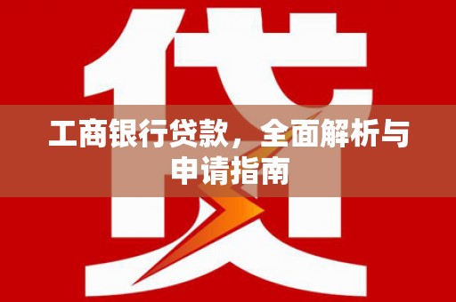 巩留工商银行贷款，全面解析与申请指南