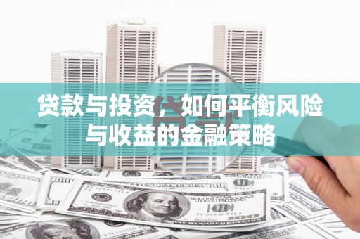 巩留贷款与投资，如何平衡风险与收益的金融策略
