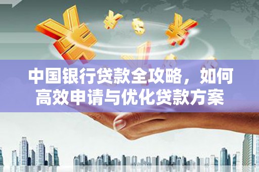 巩留中国银行贷款全攻略，如何高效申请与优化贷款方案
