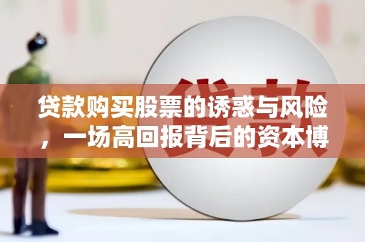 巩留贷款购买股票的诱惑与风险，一场高回报背后的资本博弈