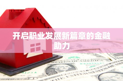 巩留开启职业发展新篇章的金融助力
