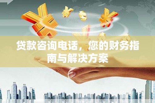 巩留贷款咨询电话，您的财务指南与解决方案