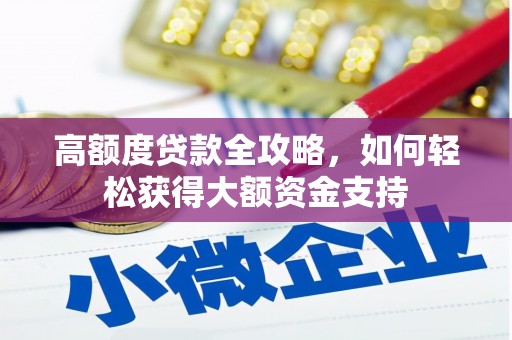 巩留高额度贷款全攻略，如何轻松获得大额资金支持