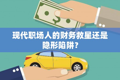 巩留现代职场人的财务救星还是隐形陷阱？