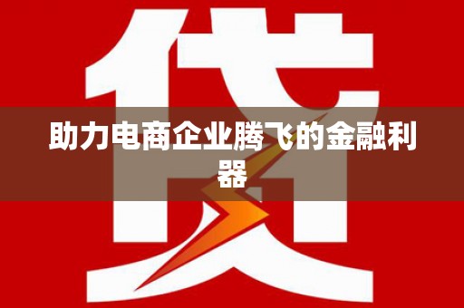 巩留助力电商企业腾飞的金融利器