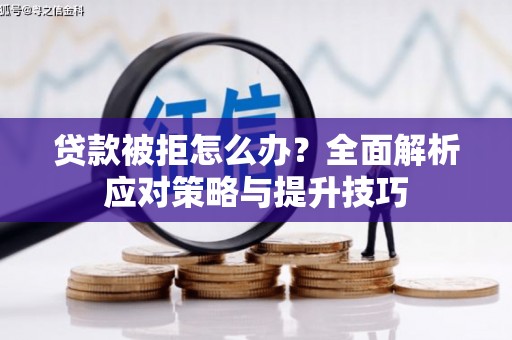 巩留贷款被拒怎么办？全面解析应对策略与提升技巧