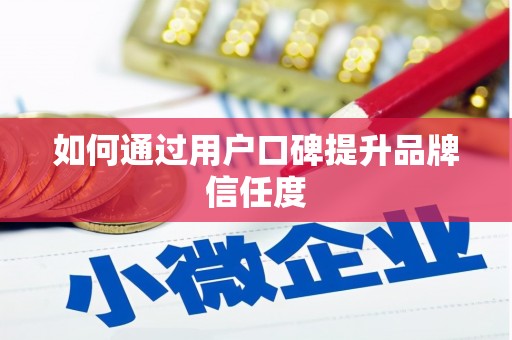 巩留如何通过用户口碑提升品牌信任度