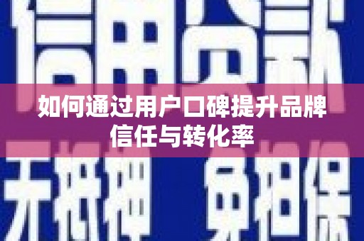 巩留如何通过用户口碑提升品牌信任与转化率