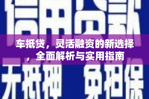 巩留车抵贷，灵活融资的新选择，全面解析与实用指南