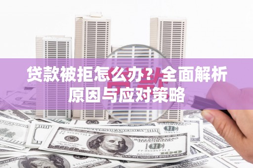 巩留贷款被拒怎么办？全面解析原因与应对策略