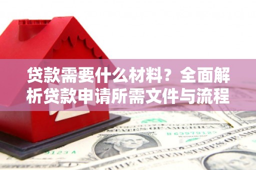 巩留贷款需要什么材料？全面解析贷款申请所需文件与流程