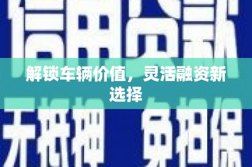 巩留解锁车辆价值，灵活融资新选择