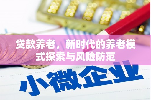 巩留贷款养老，新时代的养老模式探索与风险防范