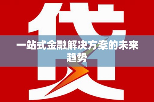 巩留一站式金融解决方案的未来趋势