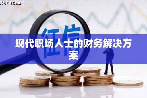 巩留现代职场人士的财务解决方案