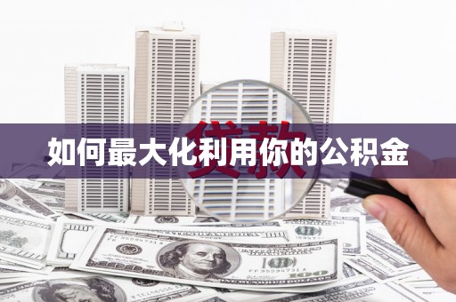巩留如何最大化利用你的公积金