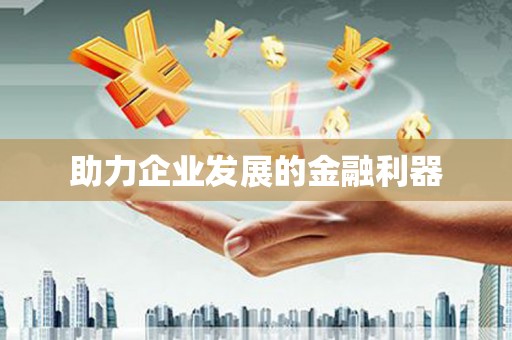 巩留助力企业发展的金融利器
