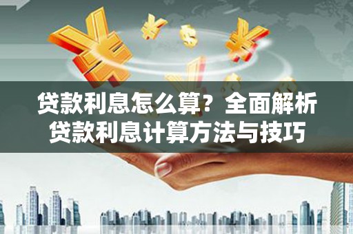 巩留贷款利息怎么算？全面解析贷款利息计算方法与技巧