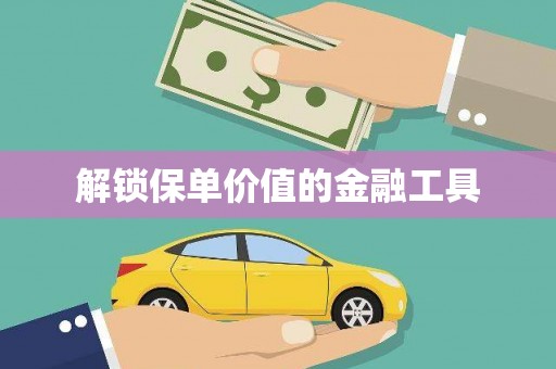 巩留解锁保单价值的金融工具