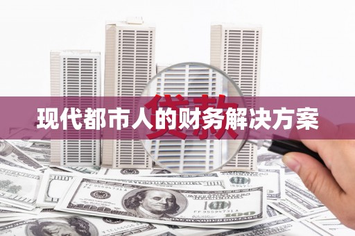 巩留现代都市人的财务解决方案