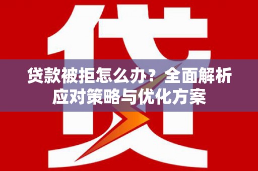 巩留贷款被拒怎么办？全面解析应对策略与优化方案