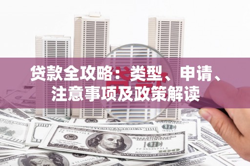 巩留贷款全攻略：类型、申请、注意事项及政策解读