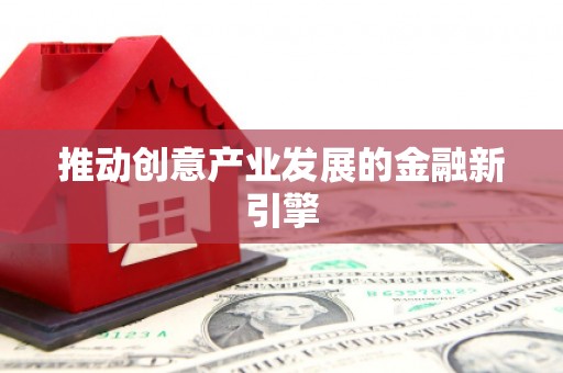 巩留推动创意产业发展的金融新引擎