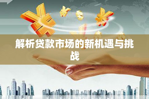 巩留解析贷款市场的新机遇与挑战