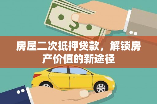 巩留房屋二次抵押贷款，解锁房产价值的新途径