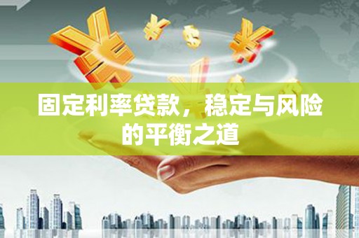 巩留固定利率贷款，稳定与风险的平衡之道