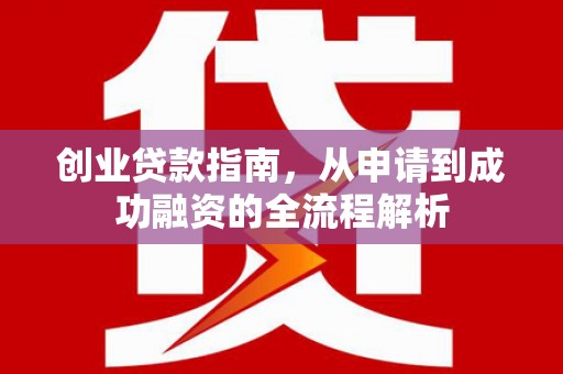 巩留创业贷款指南，从申请到成功融资的全流程解析