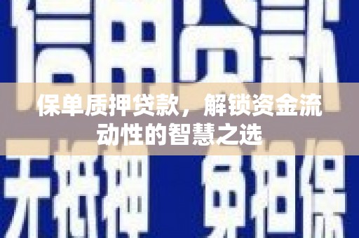 巩留保单质押贷款，解锁资金流动性的智慧之选