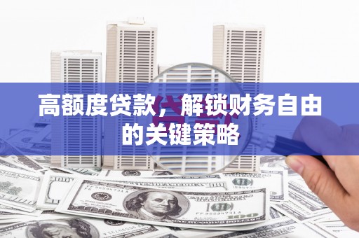 巩留高额度贷款，解锁财务自由的关键策略